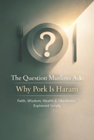 The Question Muslims Ask: Why Pork Is Haram (For Kids and Adults): Faith, Wisdom, Health & Obedience Explained Simply B0GDTLGG4G Book Cover