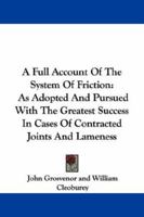 A Full Account Of The System Of Friction: As Adopted And Pursued With The Greatest Success In Cases Of Contracted Joints And Lameness 1430480963 Book Cover