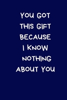 You Got This Gift Because I Know Nothing About You: Novelty Christmas Gift for Men: Funny Rude Lined Paperback Blue Notebook / Journal, Funny Secret Santa Gift For Men, Colleague, Coworker 1672706041 Book Cover