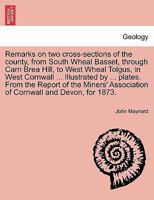 Remarks on two cross-sections of the county, from South Wheal Basset, through Carn Brea Hill, to West Wheal Tolgus, in West Cornwall ... Illustrated ... Association of Cornwall and Devon, for 1873. 1240907664 Book Cover