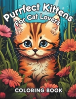 Purrfect Kittens for Cat Lovers Coloring Book: The Ultimate Anxiety-Busting Coloring Book Suitable for All Ages - Ideal for Thoughtful Gifts and Relaxation! B0CLY16KY1 Book Cover