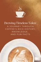 Brewing Timeless Tales: A Journey Through Coffee's Rich History, Knowledge, and Fun Facts B0DZCG3CZZ Book Cover