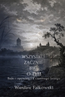 Wszystko zacznie byc o tym: Bajki i opowiesci z ciemnego brzegu (Polish Edition) 8398119217 Book Cover