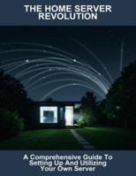 The Home Server Revolution: A Comprehensive Guide To Setting Up And Utilizing Your Own Server B0G4M84KQX Book Cover
