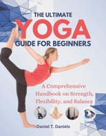 The Ultimate Yoga Guide for Beginners: A Comprehensive Handbook on Strength, Flexibility, and Balance B0CMWSCNS2 Book Cover