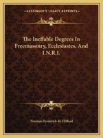 The Ineffable Degrees In Freemasonry, Ecclesiastes, And I.N.R.I. 1162869224 Book Cover