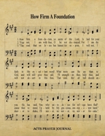 How Firm A Foundation Hymn ACTS Journal: 8.5x11 Hymnal Sheet Music Prayer Notebook With 120 A.C.T.S. Pages, Guided Praying Woman's Workbook, Gifts For Christian Ladies 1695694023 Book Cover
