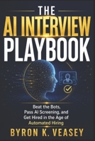 The AI Interview Playbook: Beat the Bots, Pass AI Screening, and Get Hired in the Age of Automated Hiring B0H3HH1G87 Book Cover