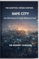 The Adaptive, Human-Centred Safe City: The Fifth Horizon for Public Safety and Trust B0GTRH9B16 Book Cover