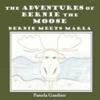 The Adventures of Bernie the Moose: Bernie Meets Marla 144903019X Book Cover