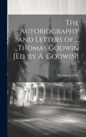 The Autobiography and Letters of ... Thomas Godwin [Ed. by A. Godwin] 1022701339 Book Cover