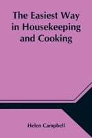 The Easiest Way in Housekeeping and Cooking: Adapted to Domestic Use or Study in Classes 1517660432 Book Cover