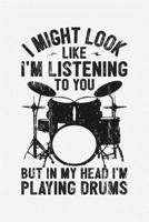 I Might Look Like Im Listening To You But In My Head Im Playing Drums: Drummer Lined Notebook, Journal, Organizer, Diary, Composition Notebook, Gifts for Drummers and Music Lovers 170983594X Book Cover