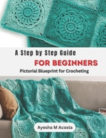 A Step by Step Guide for Beginners: Pictorial Blueprint for Crocheting B0CMDN7PK4 Book Cover