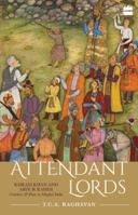 Attendant Lords: Bairam Khan and Abdur Rahim, Courtiers and Poets in Mughal India 9353026156 Book Cover