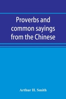 Proverbs and common sayings from the Chinese: together with much related and unrelated matter, interspersed with observations on Chinese things-in-general 9353891841 Book Cover