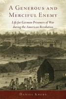 A Generous and Merciful Enemy: Life for German Prisoners of War during the American Revolution 0806148446 Book Cover
