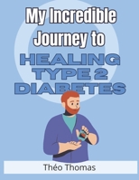 My Incredible Journey to Healing Type 2 Diabetes: How I Defeated This Disease and Reclaimed My Health and Happiness! B0GDQDK58D Book Cover