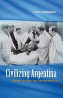Civilizing Argentina: Science, Medicine, and the Modern State 080785669X Book Cover