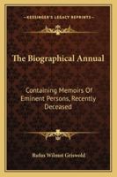 The biographical annual: containing memoirs of eminent persons, recently deceased 1432548204 Book Cover