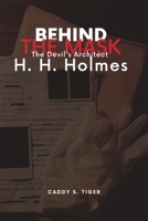 Behind the Mask: The Devil's Architect H. H. Holmes: Unveiling America's Chilling True Crime Saga B0C7T3NXQG Book Cover