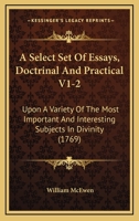 A Select Set Of Essays, Doctrinal And Practical V1-2: Upon A Variety Of The Most Important And Interesting Subjects In Divinity 1165912759 Book Cover