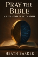 Pray the Bible: AI Deep Seeker or Lazy Cheater B0FBQXFV46 Book Cover