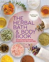 The Herbal Bath  Body Book: Create Custom Natural Products for Hair and Skin 1454708492 Book Cover