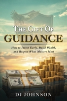 The Gift of Guidance: How to Invest Early, Build Wealth, and Respect What Matters Most B0GV1Q8C83 Book Cover