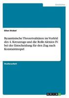 Byzantinische Thronrivalit�ten im Vorfeld des 4. Kreuzzugs und die Rolle Alexios IV. bei der Entscheidung f�r den Zug nach Konstantinopel 3640869834 Book Cover