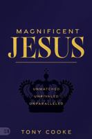 Magnificent Jesus: Unmatched, Unrivaled, Unparalleled 1667504657 Book Cover