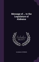 Message of ... to the Legislature of Alabama 1359320881 Book Cover