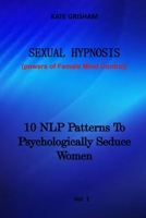 Sexual Hypnosis: 10 NLP Patterns To Psychologically Seduce Women B0F77WDNMG Book Cover