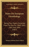 Notes On European Ornithology: Being Four Papers Extracted From The Ibis For 1860, 1862, 1865, And 1866 1164842439 Book Cover