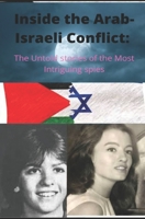 Inside the Arab-Israeli Conflict :The Untold Stories of the Most Intriguing Spies 1521124981 Book Cover
