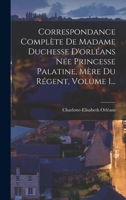 Correspondance Complète de Madame Duchesse D'Orléans, Née Princesse Palatine, Mère Du Régent; Traduction Entièrement Nouvelle Par G. Brunet, Accompagnée D'Une Annotation Historique, Biographique Et Li 1016522096 Book Cover
