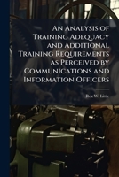 An Analysis of Training Adequacy and Additional Training Requirements as Perceived by Communications and Information Officers 1288281994 Book Cover