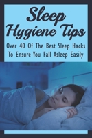 Sleep Hygiene Tips: Over 40 Of The Best Sleep Hacks To Ensure You Fall Asleep Easily: What Do U Do When U Cant Sleep? B09918FFCV Book Cover