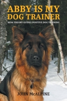 Abby is my Dog Trainer: How Theory Guides Positive Dog Training 1038310040 Book Cover