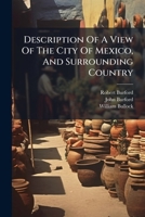 Description Of A View Of The City Of Mexico, And Surrounding Country: Now Exhibiting In The Panorama, Leicester-square... 1247579212 Book Cover