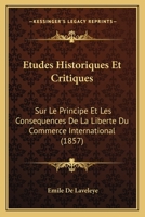 Etudes Historiques Et Critiques Sur Le Principe Et Les Consequences de La Liberte Du Commerce International... 1273788958 Book Cover