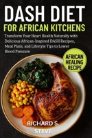 DASH DIET FOR AFRICAN KITCHENS: Transform Your Heart Health Naturally with Delicious African-Inspired DASH Recipes, Meal Plans, and Lifestyle Tips to Lower Blood Pressure B0FXY1CQHD Book Cover