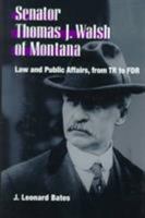 Senator Thomas J. Walsh of Montana: Law and Public Affairs, from TR to FDR 0252024702 Book Cover