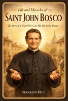 Life and miracles of saint John Bosco: The story of a priest who gave his life to the young B0GFF8PT42 Book Cover