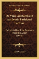 De Varia Aristotelis In Academia Parisiensi Fortuna: Extraneis Hinc Inde Adornata Praesidiis, Liber (1662) 1166180042 Book Cover