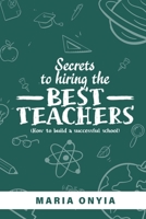 Secrets to Hiring the Best Teachers: How to build a successful school B0CGM8W622 Book Cover