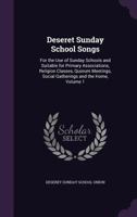 Deseret Sunday School Songs: For the Use of Sunday Schools and Suitable for Primary Associations, Religion Classes, Quorum Meetings, Social Gatherings and the Home, Volume 1 1017737118 Book Cover