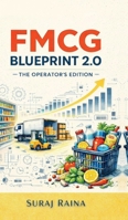 FMCG Blueprint 2.0 - The Operator's Edition: Built for FMCG Professionals Who've Survived the Basics: Built for FMCG Professionals Who've Survived the Basics B0GD1G8V5T Book Cover