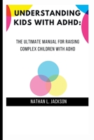 UNDERSTANDING KIDS WITH ADHD: The Ultimate Manual for Raising Complex Children with ADHD B0BC6DNDVD Book Cover