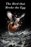 The Bird that Broke the Egg: The Extraordinary Exposition on the Kabbalah and Obscure Prophecy within ‘The Hunger Games’ B0GP6YNBRC Book Cover